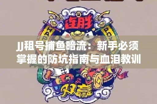 JJ租号捕鱼暗流：新手必须掌握的防坑指南与血泪教训