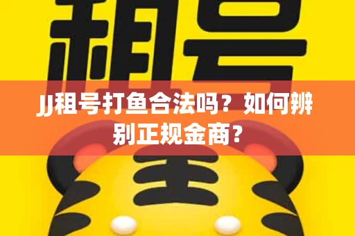 JJ租号打鱼合法吗？如何辨别正规金商？
